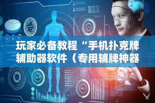 玩家必备教程“手机扑克牌辅助器软件（专用辅牌神器免安装）
