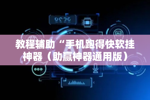 教程辅助“手机跑得快软挂神器（助赢神器通用版）