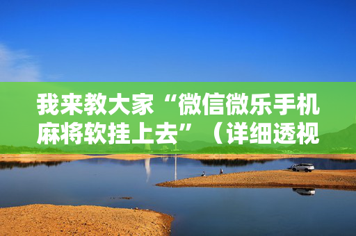 我来教大家“微信微乐手机麻将软挂上去”（详细透视教程）-哔哩哔哩