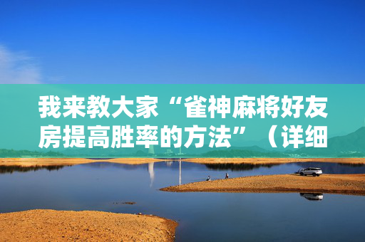 我来教大家“雀神麻将好友房提高胜率的方法”（详细透视教程）-哔哩哔哩