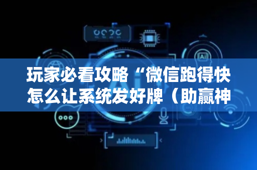 玩家必看攻略“微信跑得快怎么让系统发好牌（助赢神器通用版）