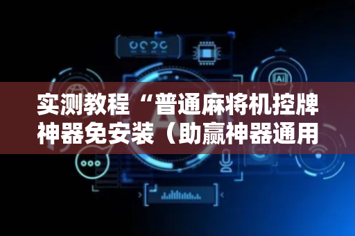 实测教程“普通麻将机控牌神器免安装（助赢神器通用版）