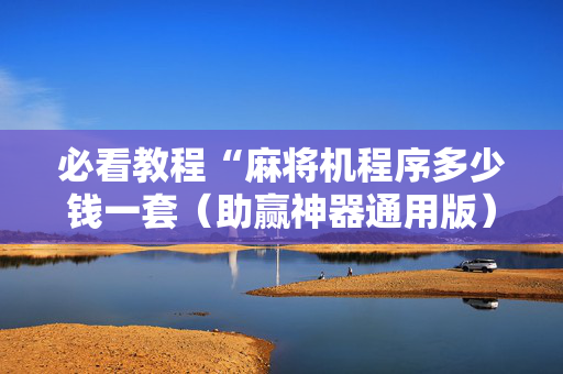 必看教程“麻将机程序多少钱一套（助赢神器通用版）