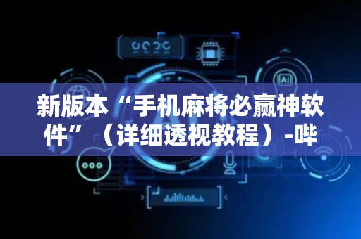 新版本“手机麻将必赢神软件”（详细透视教程）-哔哩哔哩