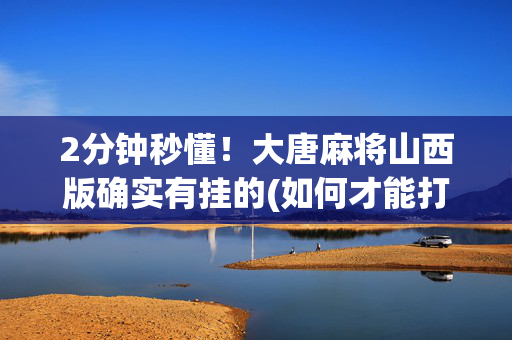 2分钟秒懂！大唐麻将山西版确实有挂的(如何才能打赢)