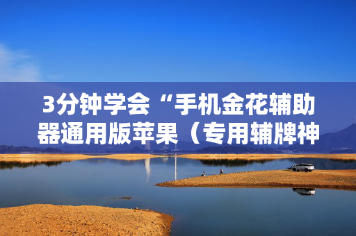 3分钟学会“手机金花辅助器通用版苹果（专用辅牌神器免安装）