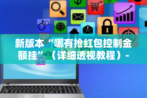 新版本“哪有抢红包控制金额挂”（详细透视教程）-哔哩哔哩