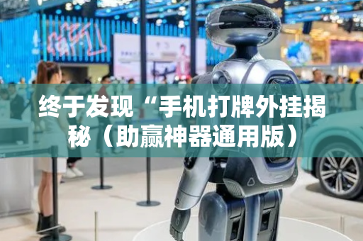 终于发现“手机打牌外挂揭秘（助赢神器通用版）