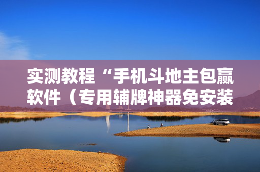 实测教程“手机斗地主包赢软件（专用辅牌神器免安装）