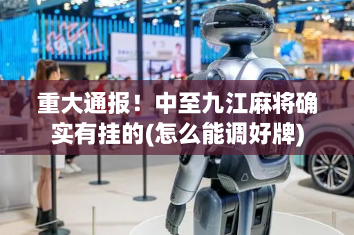 重大通报！中至九江麻将确实有挂的(怎么能调好牌)