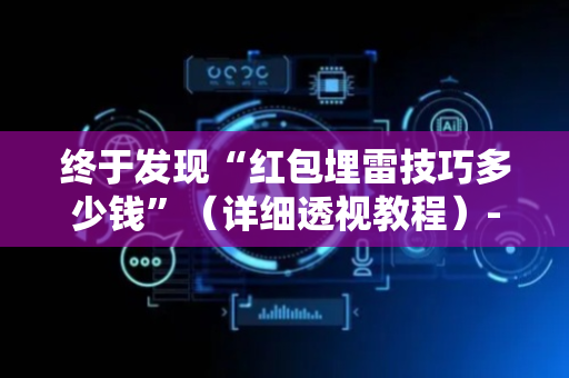 终于发现“红包埋雷技巧多少钱”（详细透视教程）-哔哩哔哩