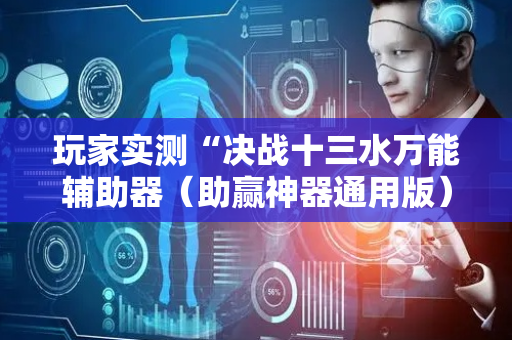 玩家实测“决战十三水万能辅助器（助赢神器通用版）