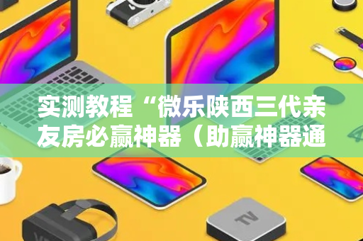 实测教程“微乐陕西三代亲友房必赢神器（助赢神器通用版）
