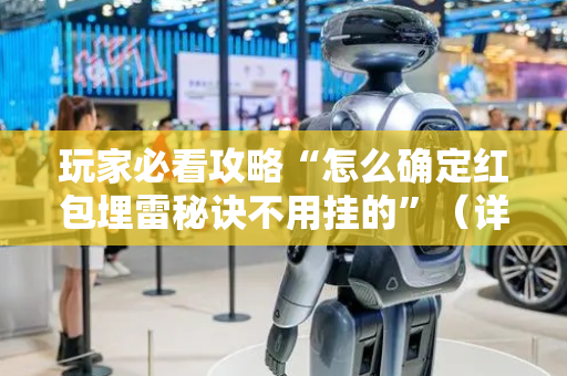 玩家必看攻略“怎么确定红包埋雷秘诀不用挂的”（详细透视教程）-哔哩哔哩