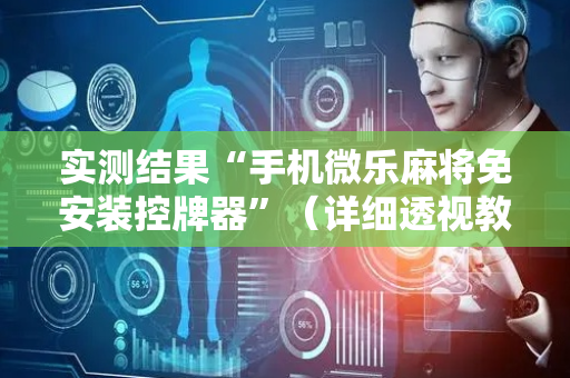 实测结果“手机微乐麻将免安装控牌器”（详细透视教程）-哔哩哔哩