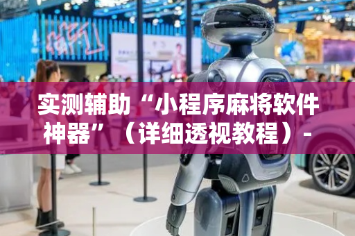 实测辅助“小程序麻将软件神器”（详细透视教程）-哔哩哔哩