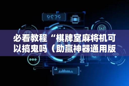 必看教程“棋牌室麻将机可以搞鬼吗（助赢神器通用版）