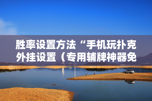 胜率设置方法“手机玩扑克外挂设置（专用辅牌神器免安装）