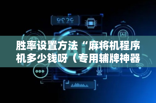 胜率设置方法“麻将机程序机多少钱呀（专用辅牌神器免安装）