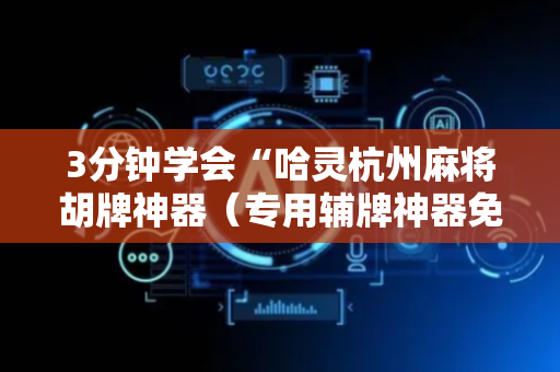 3分钟学会“哈灵杭州麻将胡牌神器（专用辅牌神器免安装）
