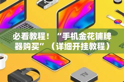 必看教程！“手机金花铺牌器购买”（详细开挂教程）-哔哩哔哩