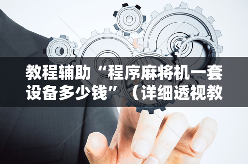 教程辅助“程序麻将机一套设备多少钱”（详细透视教程）-哔哩哔哩