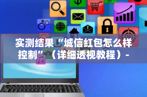 实测结果“城信红包怎么样控制”（详细透视教程）-哔哩哔哩