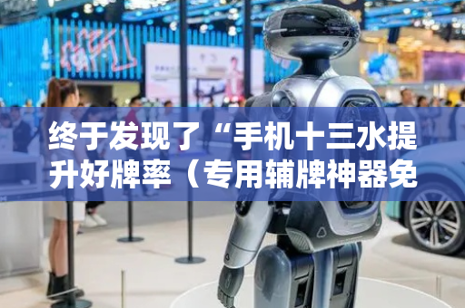 终于发现了“手机十三水提升好牌率（专用辅牌神器免安装）