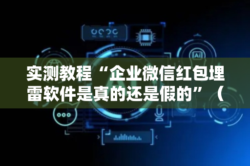 实测教程“企业微信红包埋雷软件是真的还是假的”（详细透视教程）-哔哩哔哩