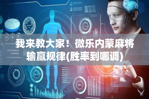我来教大家！微乐内蒙麻将输赢规律(胜率到哪调)