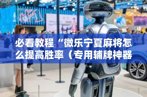 必看教程“微乐宁夏麻将怎么提高胜率（专用辅牌神器免安装）