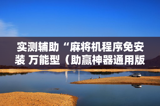 实测辅助“麻将机程序免安装 万能型（助赢神器通用版）