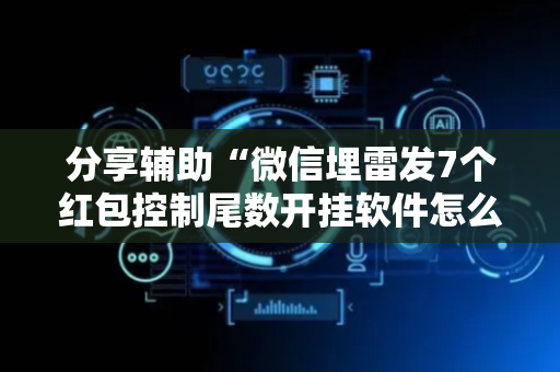 分享辅助“微信埋雷发7个红包控制尾数开挂软件怎么安装”（详细透视教程）-哔哩哔哩