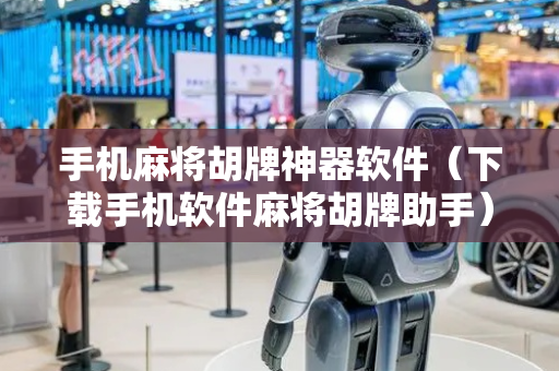 手机麻将胡牌神器软件（下载手机软件麻将胡牌助手）