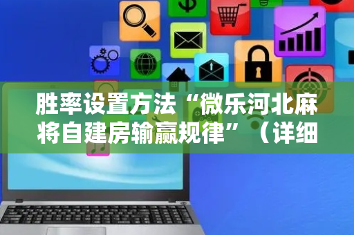 胜率设置方法“微乐河北麻将自建房输赢规律”（详细透视教程）-哔哩哔哩