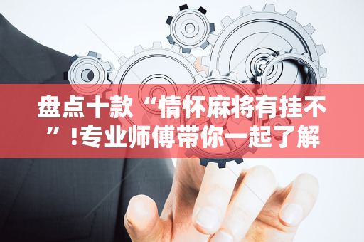 盘点十款“情怀麻将有挂不”!专业师傅带你一起了解（详细教程）-抖音