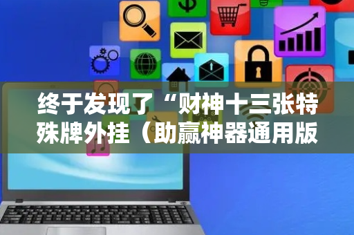 终于发现了“财神十三张特殊牌外挂（助赢神器通用版）