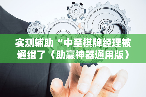 实测辅助“中至棋牌经理被通缉了（助赢神器通用版）