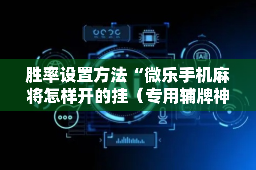 胜率设置方法“微乐手机麻将怎样开的挂（专用辅牌神器免安装）