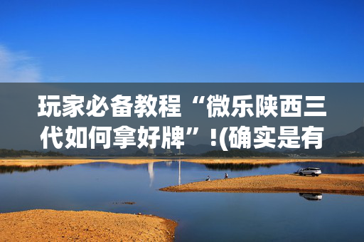 玩家必备教程“微乐陕西三代如何拿好牌”!(确实是有挂)-抖音