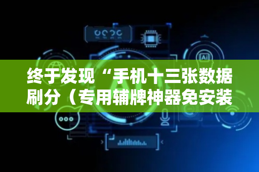 终于发现“手机十三张数据刷分（专用辅牌神器免安装）