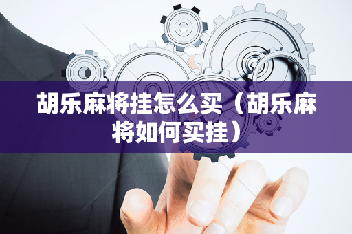 胡乐麻将挂怎么买（胡乐麻将如何买挂）