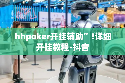 hhpoker开挂辅助”!详细开挂教程-抖音
