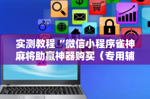 实测教程“微信小程序雀神麻将助赢神器购买（专用辅牌神器免安装）