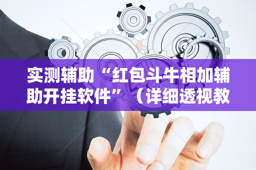 实测辅助“红包斗牛相加辅助开挂软件”（详细透视教程）-哔哩哔哩