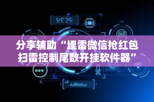 分享辅助“埋雷微信抢红包扫雷控制尾数开挂软件器”（详细透视教程）-哔哩哔哩