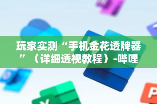 玩家实测“手机金花透牌器”（详细透视教程）-哔哩哔哩