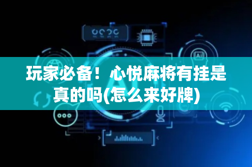 玩家必备！心悦麻将有挂是真的吗(怎么来好牌)