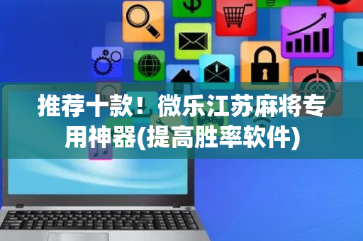 推荐十款！微乐江苏麻将专用神器(提高胜率软件)