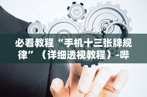 必看教程“手机十三张牌规律”（详细透视教程）-哔哩哔哩